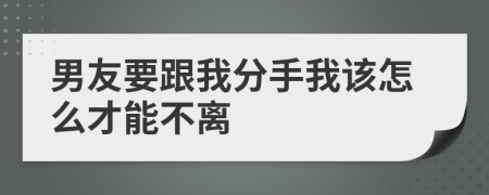 男友要跟我分手我该怎么才能不离