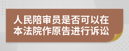 人民陪审员是否可以在本法院作原告进行诉讼