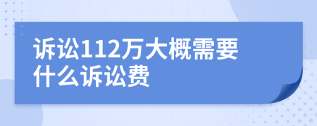 诉讼112万大概需要什么诉讼费