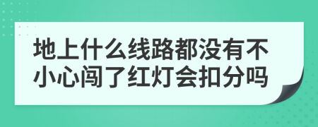 地上什么线路都没有不小心闯了红灯会扣分吗