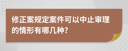 修正案规定案件可以中止审理的情形有哪几种?