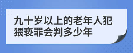 九十岁以上的老年人犯猥亵罪会判多少年