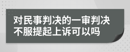 对民事判决的一审判决不服提起上诉可以吗