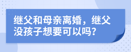 继父和母亲离婚，继父没孩子想要可以吗？