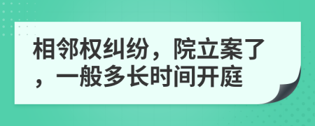 相邻权纠纷，院立案了，一般多长时间开庭