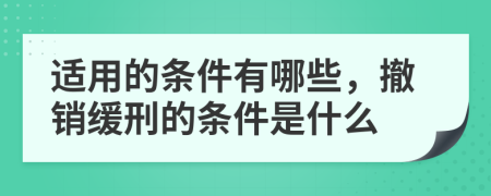 适用的条件有哪些，撤销缓刑的条件是什么