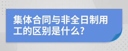 集体合同与非全日制用工的区别是什么?