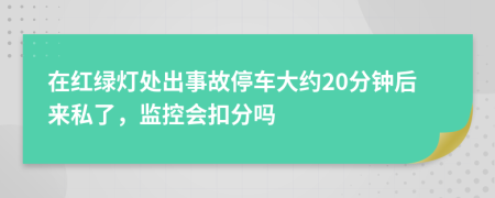 在红绿灯处出事故停车大约20分钟后来私了，监控会扣分吗