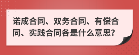 诺成合同、双务合同、有偿合同、实践合同各是什么意思？