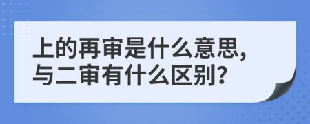 上的再审是什么意思,与二审有什么区别？