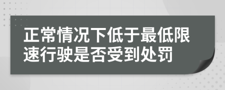 正常情况下低于最低限速行驶是否受到处罚