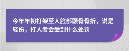今年年初打架至人脸部颧骨骨折，说是轻伤，打人者会受到什么处罚