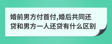 婚前男方付首付,婚后共同还贷和男方一人还贷有什么区别