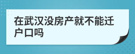 在武汉没房产就不能迁户口吗