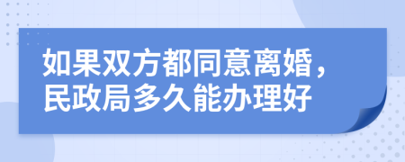 如果双方都同意离婚，民政局多久能办理好