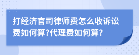 打经济官司律师费怎么收诉讼费如何算?代理费如何算?