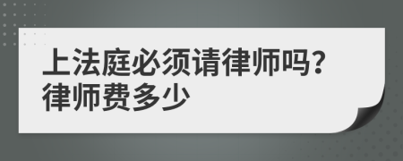 上法庭必须请律师吗？律师费多少