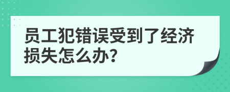 员工犯错误受到了经济损失怎么办？