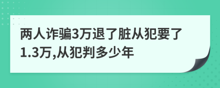 两人诈骗3万退了脏从犯要了1.3万,从犯判多少年