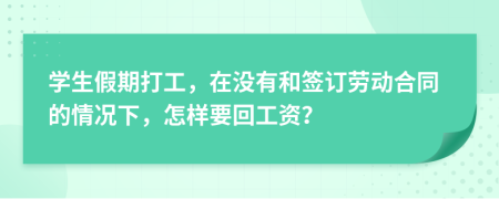 学生假期打工，在没有和签订劳动合同的情况下，怎样要回工资？