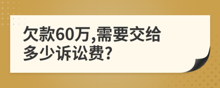 欠款60万,需要交给多少诉讼费?