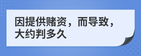 因提供赌资，而导致，大约判多久