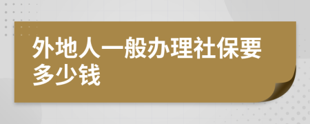 外地人一般办理社保要多少钱