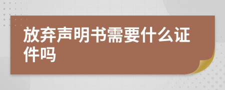 放弃声明书需要什么证件吗