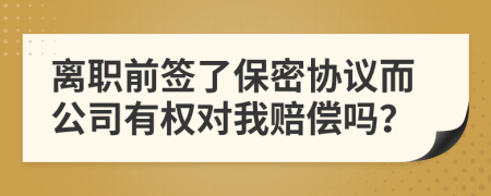 离职前签了保密协议而公司有权对我赔偿吗？