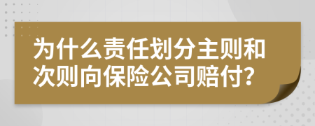 为什么责任划分主则和次则向保险公司赔付？