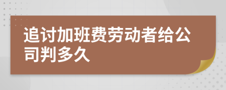 追讨加班费劳动者给公司判多久