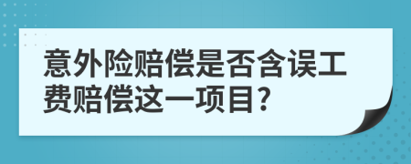 意外险赔偿是否含误工费赔偿这一项目?