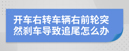开车右转车辆右前轮突然刹车导致追尾怎么办