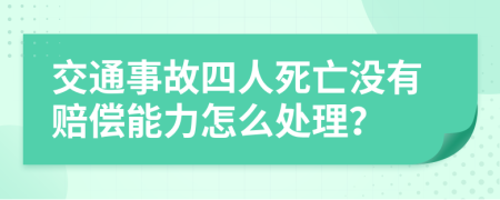 交通事故四人死亡没有赔偿能力怎么处理？