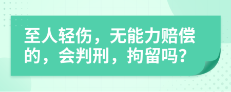 至人轻伤，无能力赔偿的，会判刑，拘留吗？