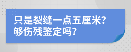 只是裂缝一点五厘米？够伤残鉴定吗？