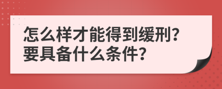 怎么样才能得到缓刑？要具备什么条件？