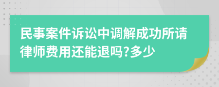 民事案件诉讼中调解成功所请律师费用还能退吗?多少