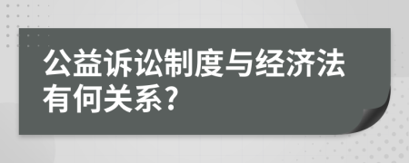 公益诉讼制度与经济法有何关系?