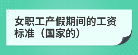 女职工产假期间的工资标准（国家的）