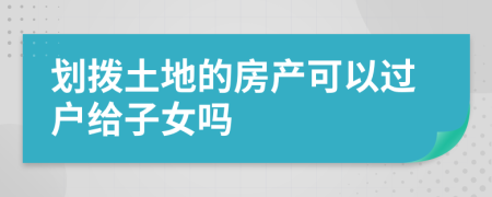 划拨土地的房产可以过户给子女吗