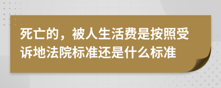 死亡的，被人生活费是按照受诉地法院标准还是什么标准