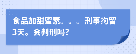 食品加甜蜜素。。。刑事拘留3天。会判刑吗？