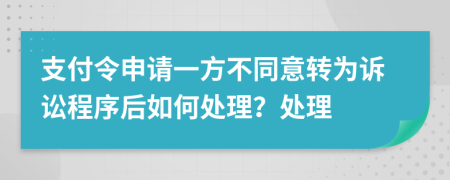 支付令申请一方不同意转为诉讼程序后如何处理？处理