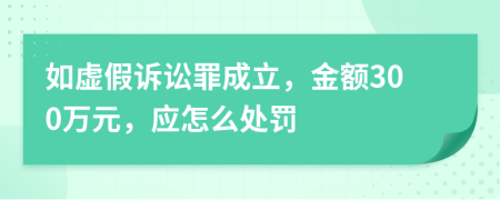 如虚假诉讼罪成立，金额300万元，应怎么处罚