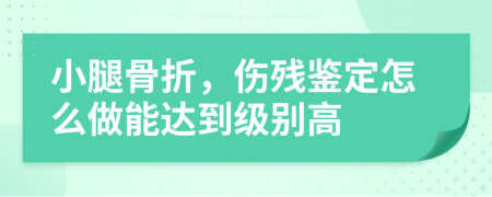 小腿骨折，伤残鉴定怎么做能达到级别高