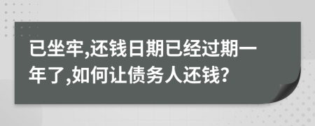 已坐牢,还钱日期已经过期一年了,如何让债务人还钱？