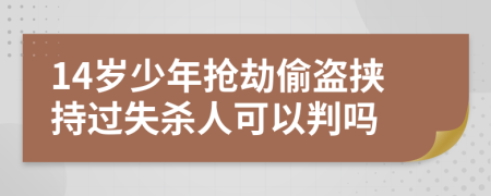 14岁少年抢劫偷盗挟持过失杀人可以判吗