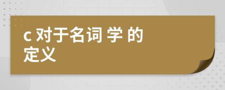  c 对于名词 学 的定义