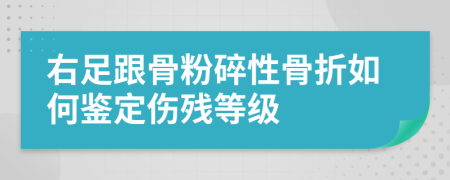 右足跟骨粉碎性骨折如何鉴定伤残等级